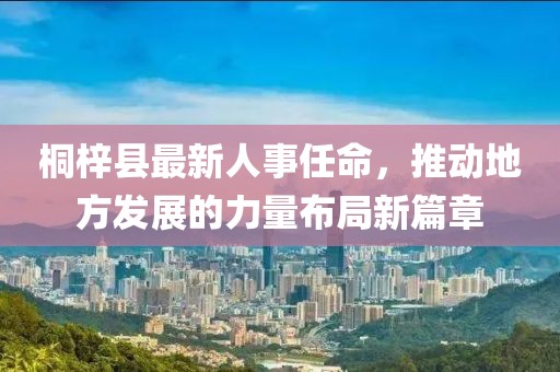 桐梓縣最新人事任命，推動地方發(fā)展的力量布局新篇章