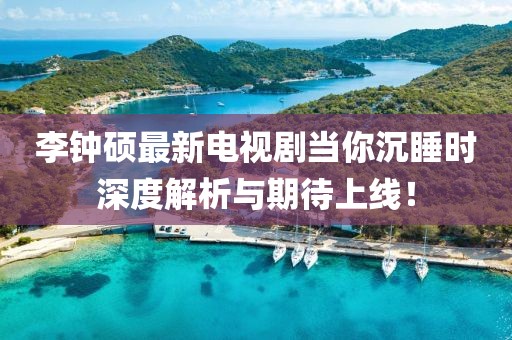 李鐘碩最新電視劇當你沉睡時深度解析與期待上線！