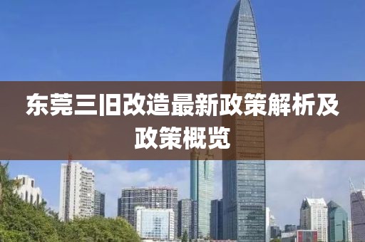 東莞三舊改造最新政策解析及政策概覽