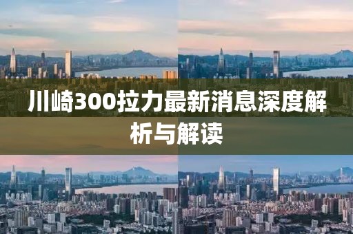 川崎300拉力最新消息深度解析與解讀