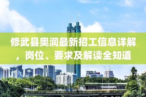 修武縣奧潤最新招工信息詳解，崗位、要求及解讀全知道