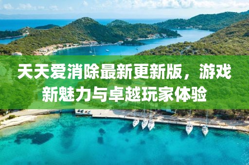 天天愛消除最新更新版，游戲新魅力與卓越玩家體驗