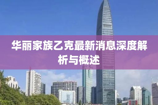 華麗家族乙克最新消息深度解析與概述