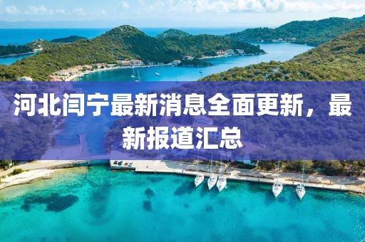 河北閆寧最新消息全面更新，最新報道匯總