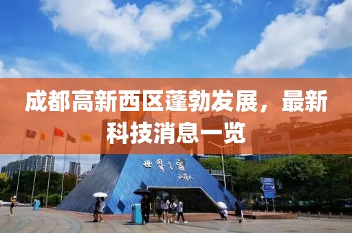 成都高新西區(qū)蓬勃發(fā)展，最新科技消息一覽