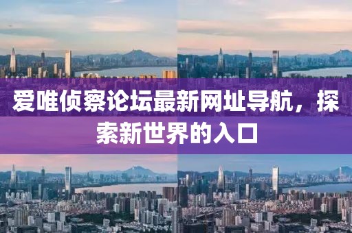 愛唯偵察論壇最新網址導航，探索新世界的入口