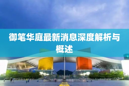 御筆華庭最新消息深度解析與概述