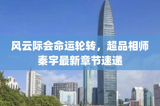 風(fēng)云際會(huì)命運(yùn)輪轉(zhuǎn)，超品相師秦宇最新章節(jié)速遞