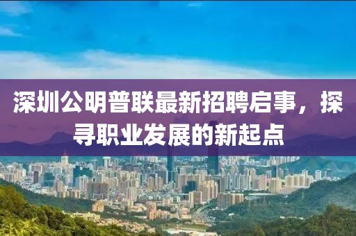 深圳公明普聯(lián)最新招聘啟事，探尋職業(yè)發(fā)展的新起點(diǎn)