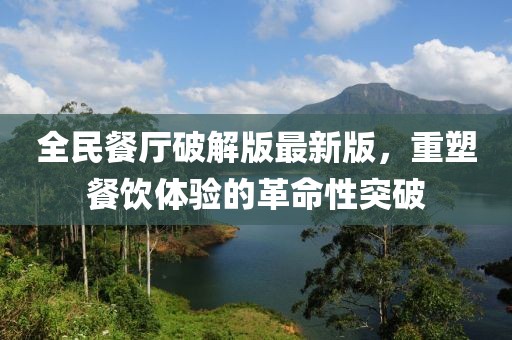 全民餐廳破解版最新版，重塑餐飲體驗(yàn)的革命性突破