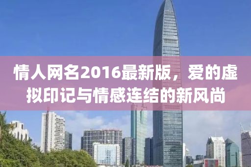 情人網(wǎng)名2016最新版，愛(ài)的虛擬印記與情感連結(jié)的新風(fēng)尚