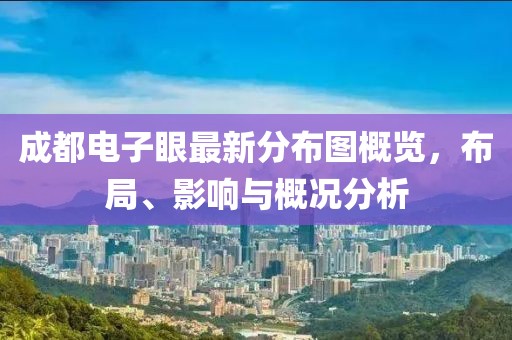 成都電子眼最新分布圖概覽，布局、影響與概況分析