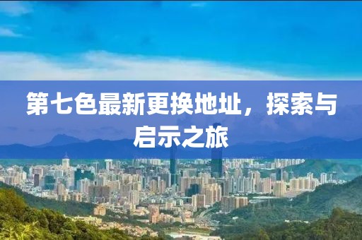 第七色最新更換地址，探索與啟示之旅