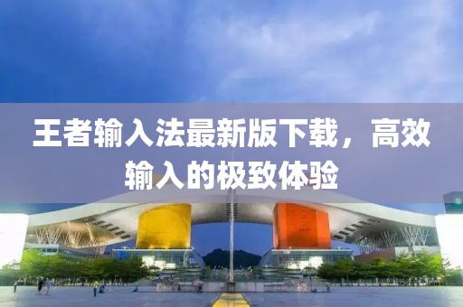 王者輸入法最新版下載，高效輸入的極致體驗