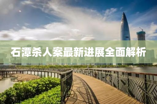 石潭殺人案最新進展全面解析