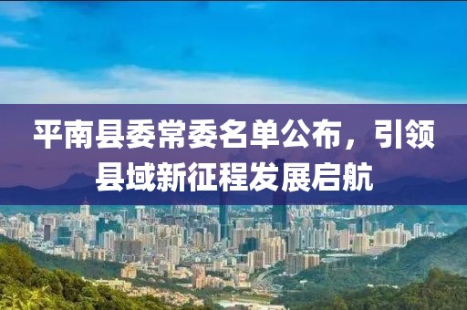 平南縣委常委名單公布，引領縣域新征程發(fā)展啟航