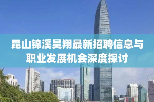 昆山錦溪昊翔最新招聘信息與職業(yè)發(fā)展機(jī)會(huì)深度探討