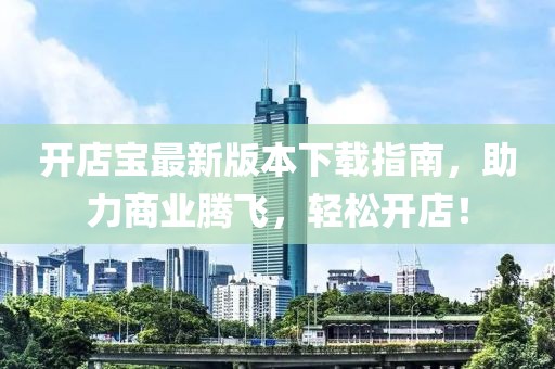 開店寶最新版本下載指南，助力商業(yè)騰飛，輕松開店！