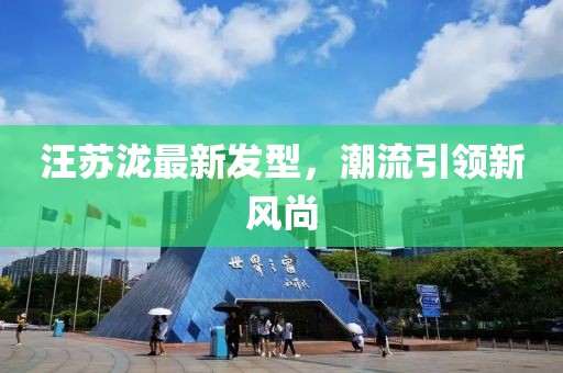 汪蘇瀧最新發(fā)型，潮流引領(lǐng)新風(fēng)尚