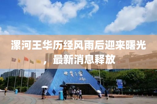 漯河王華歷經(jīng)風(fēng)雨后迎來(lái)曙光，最新消息釋放