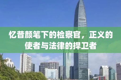 憶昔顏筆下的檢察官，正義的使者與法律的捍衛(wèi)者