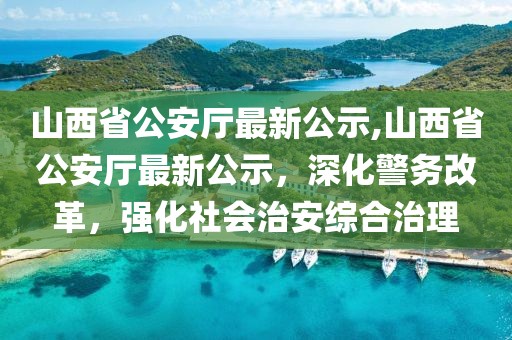 山西省公安廳最新公示,山西省公安廳最新公示，深化警務(wù)改革，強化社會治安綜合治理