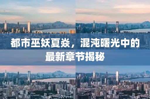 都市巫妖夏焱，混沌曙光中的最新章節(jié)揭秘