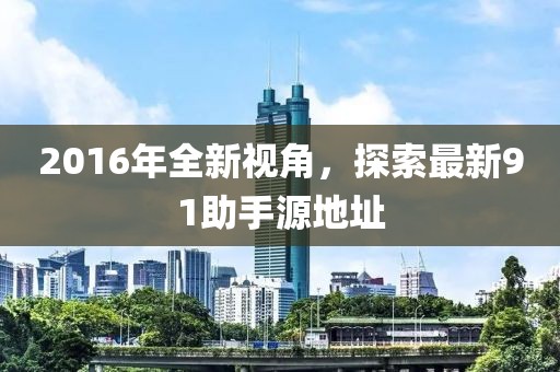 2016年全新視角，探索最新91助手源地址