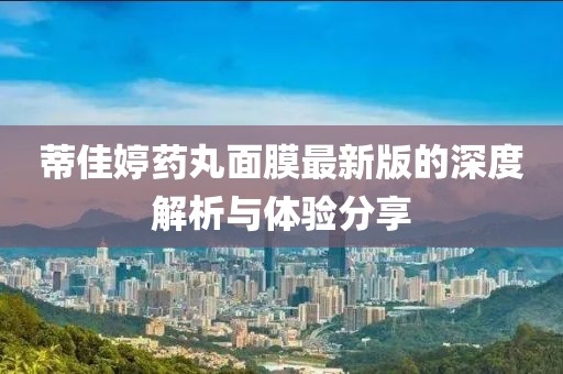 蒂佳婷藥丸面膜最新版的深度解析與體驗分享