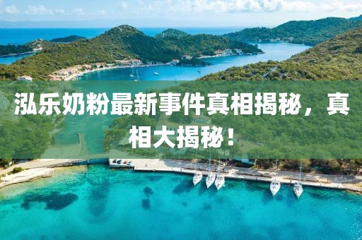 泓樂(lè)奶粉最新事件真相揭秘，真相大揭秘！