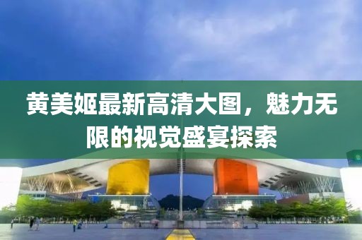 黃美姬最新高清大圖，魅力無限的視覺盛宴探索