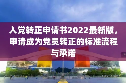 入黨轉(zhuǎn)正申請書2022最新版，申請成為黨員轉(zhuǎn)正的標(biāo)準(zhǔn)流程與承諾