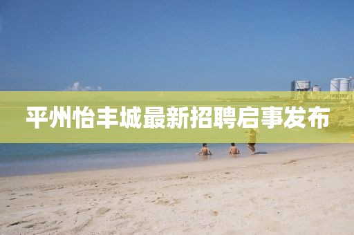平州怡豐城最新招聘啟事發(fā)布