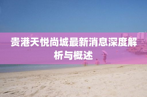 貴港天悅尚城最新消息深度解析與概述