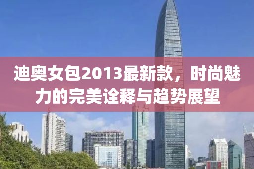 迪奧女包2013最新款，時尚魅力的完美詮釋與趨勢展望