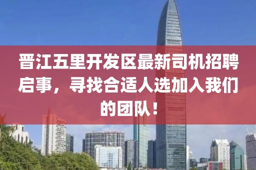 晉江五里開發(fā)區(qū)最新司機(jī)招聘啟事，尋找合適人選加入我們的團(tuán)隊(duì)！