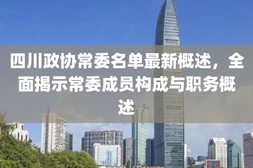 四川政協(xié)常委名單最新概述，全面揭示常委成員構(gòu)成與職務(wù)概述