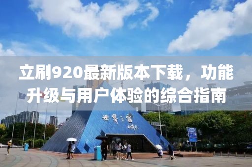 立刷920最新版本下載，功能升級(jí)與用戶體驗(yàn)的綜合指南