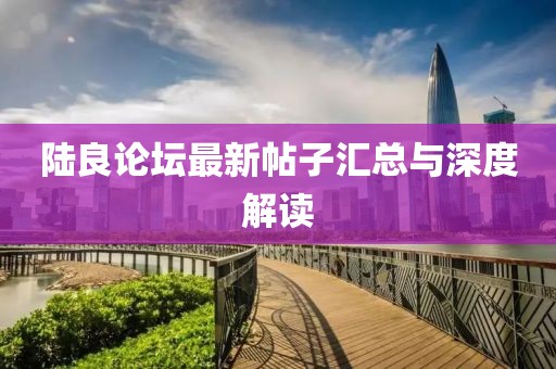 陸良論壇最新帖子匯總與深度解讀
