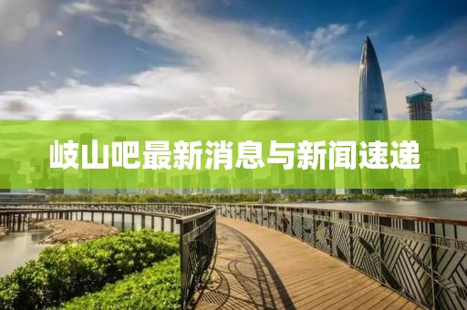 岐山吧最新消息與新聞速遞