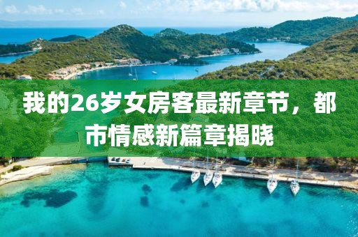 我的26歲女房客最新章節(jié)，都市情感新篇章揭曉