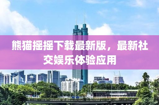 熊貓搖搖下載最新版，最新社交娛樂體驗(yàn)應(yīng)用