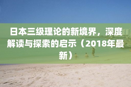 日本三級理論的新境界，深度解讀與探索的啟示（2018年最新）
