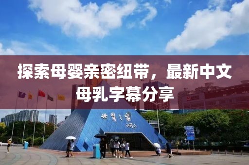 探索母嬰親密紐帶，最新中文母乳字幕分享