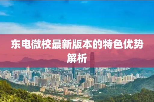 東電微校最新版本的特色優(yōu)勢解析