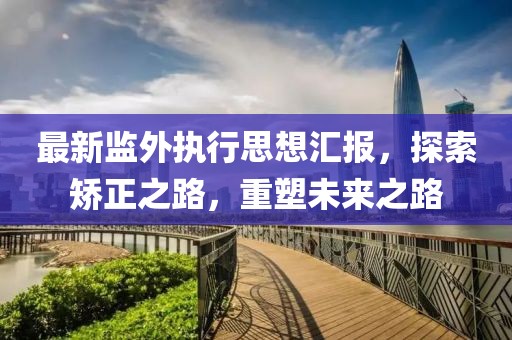 最新監(jiān)外執(zhí)行思想?yún)R報(bào)，探索矯正之路，重塑未來(lái)之路