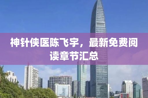 神針俠醫(yī)陳飛宇，最新免費閱讀章節(jié)匯總