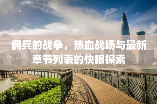 傭兵的戰(zhàn)爭(zhēng)，熱血戰(zhàn)場(chǎng)與最新章節(jié)列表的快眼探索