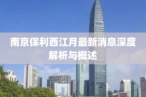 南京保利西江月最新消息深度解析與概述