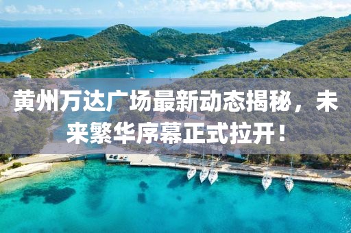 黃州萬達(dá)廣場(chǎng)最新動(dòng)態(tài)揭秘，未來繁華序幕正式拉開！